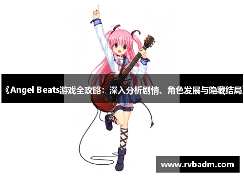 《Angel Beats游戏全攻略：深入分析剧情、角色发展与隐藏结局》