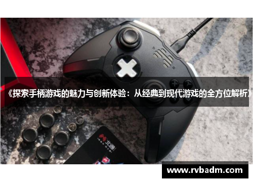 《探索手柄游戏的魅力与创新体验：从经典到现代游戏的全方位解析》